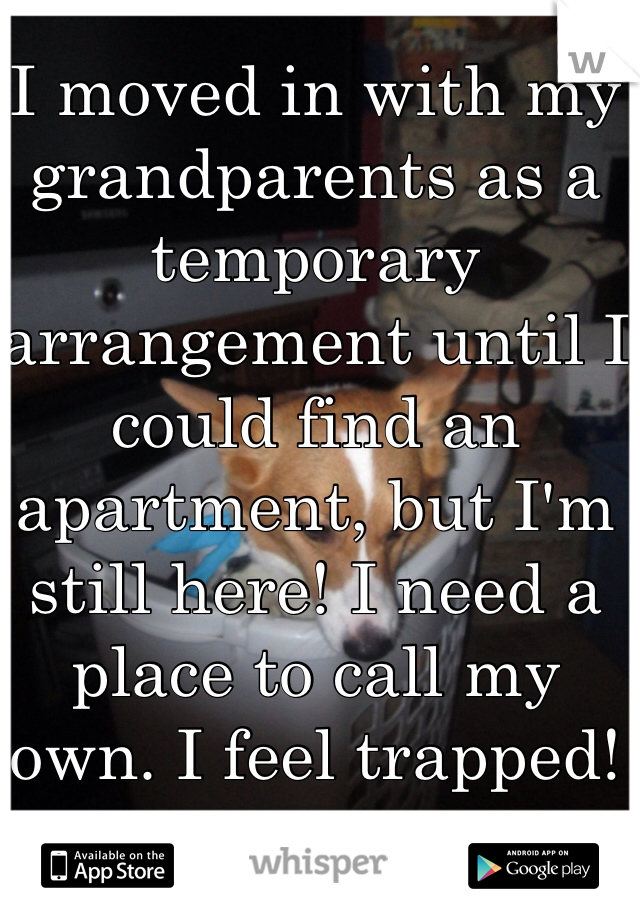 I moved in with my grandparents as a temporary arrangement until I could find an apartment, but I'm still here! I need a place to call my own. I feel trapped! 