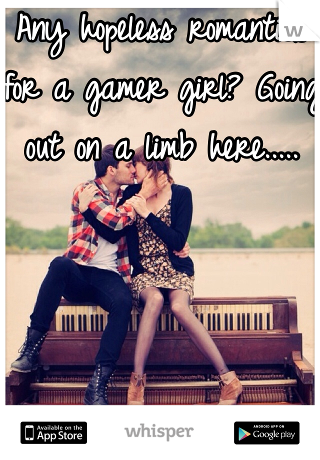 Any hopeless romantics for a gamer girl? Going out on a limb here.....