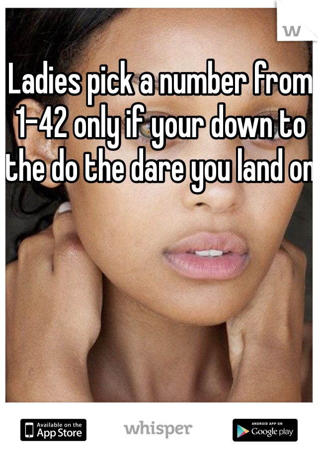 Ladies pick a number from 1-42 only if your down to the do the dare you land on 