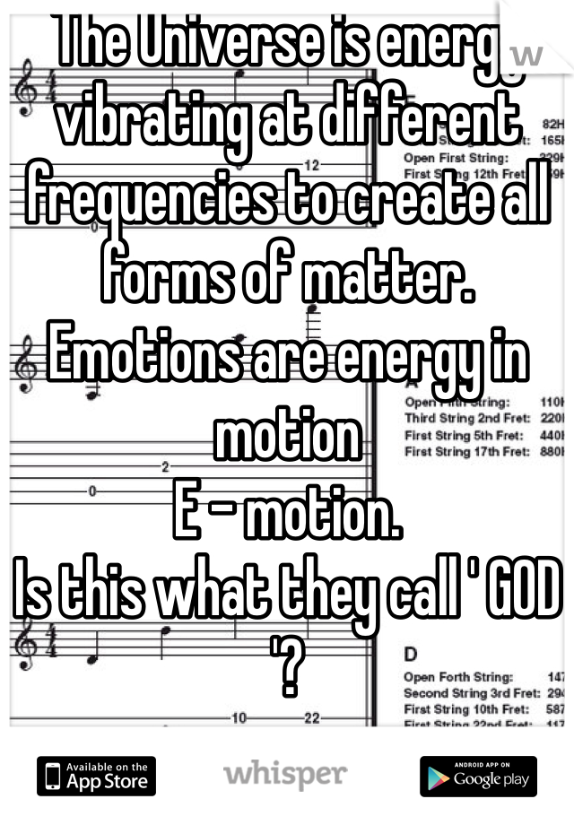 The Universe is energy vibrating at different frequencies to create all forms of matter.
Emotions are energy in motion 
E - motion.
Is this what they call ' GOD '?