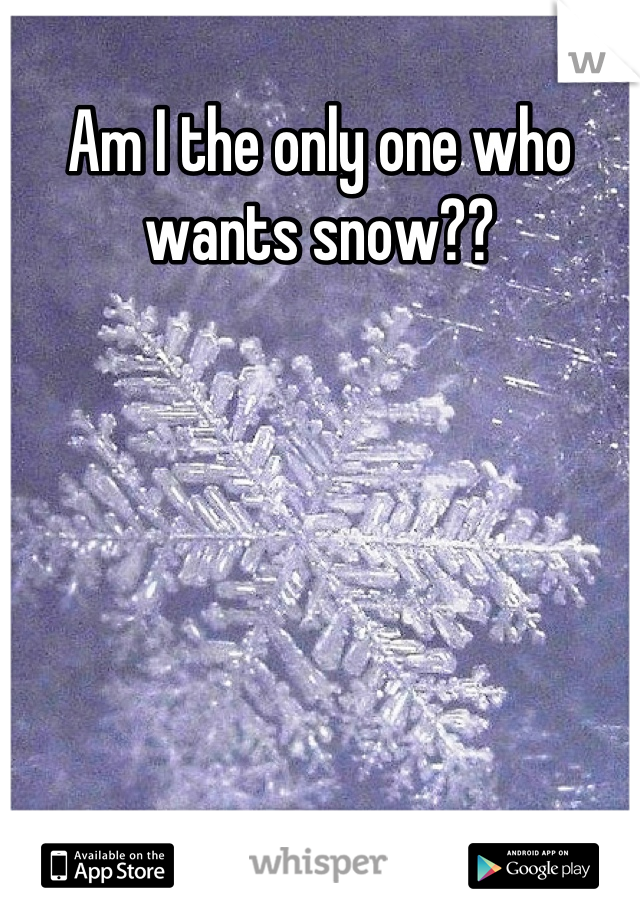 Am I the only one who wants snow??