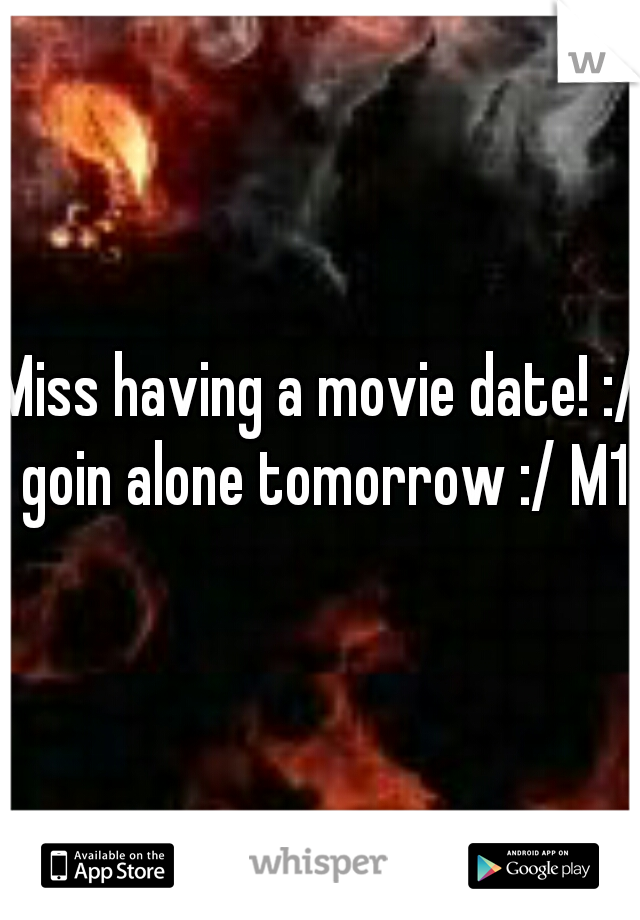 Miss having a movie date! :/ goin alone tomorrow :/ M19