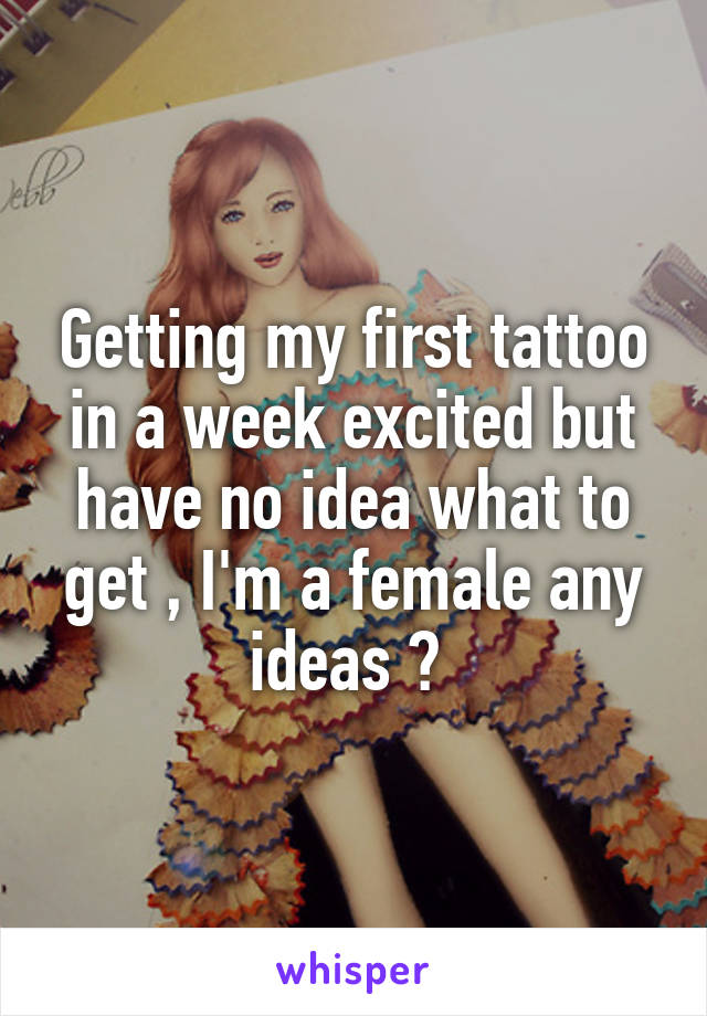 Getting my first tattoo in a week excited but have no idea what to get , I'm a female any ideas ? 