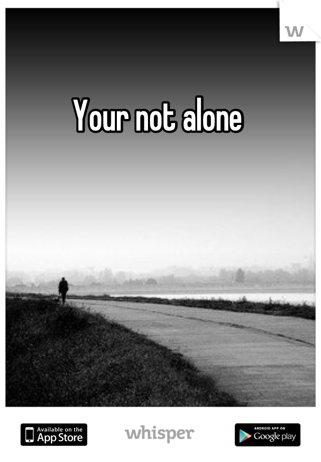 Your not alone 