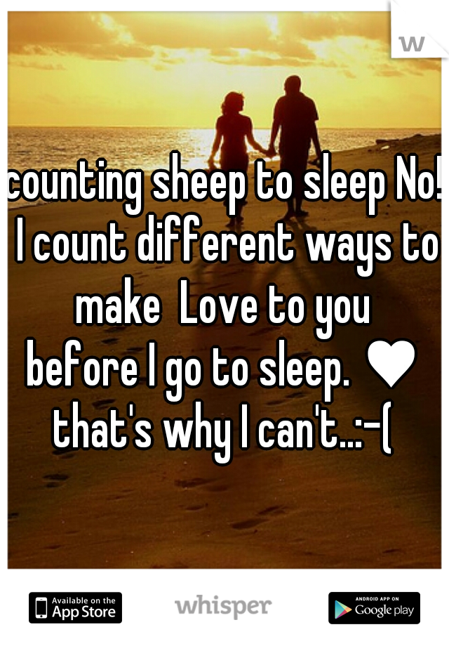 counting sheep to sleep No! I count different ways to make  Love to you 
before I go to sleep. ♥
that's why I can't..:-(