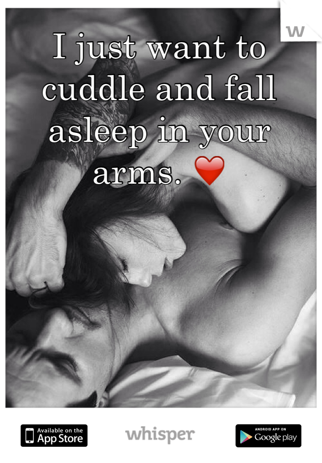 I just want to cuddle and fall asleep in your arms. ❤️