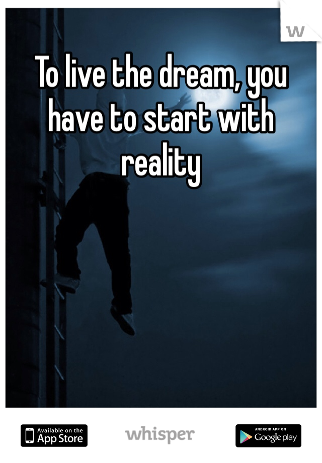 To live the dream, you have to start with reality 