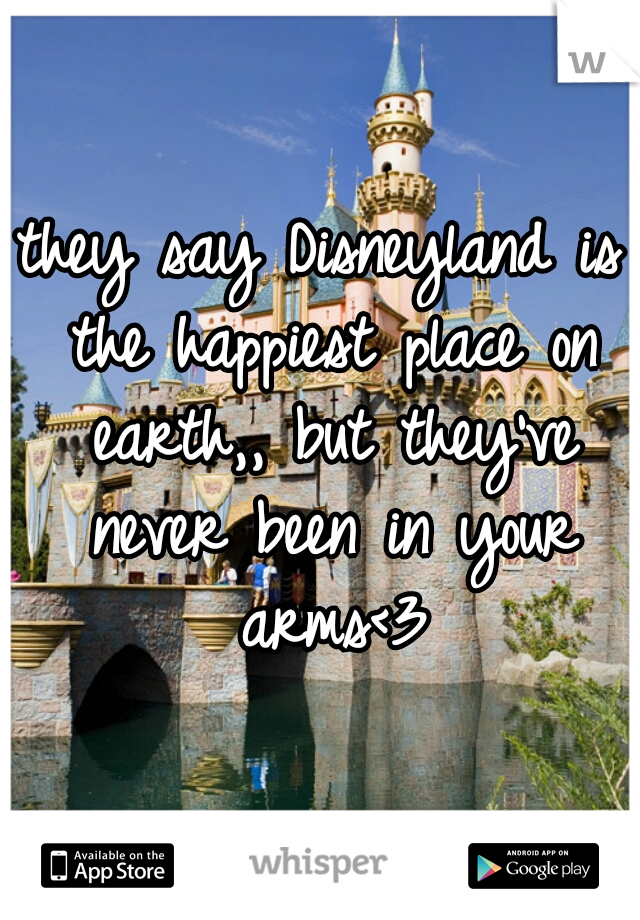 they say Disneyland is the happiest place on earth,, but they've never been in your arms<3