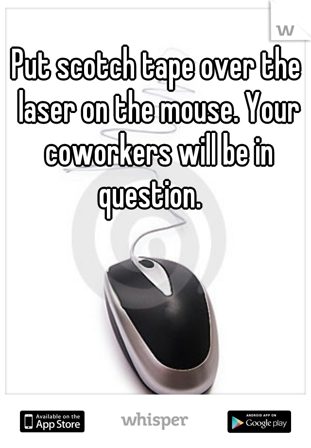 Put scotch tape over the laser on the mouse. Your coworkers will be in question.   