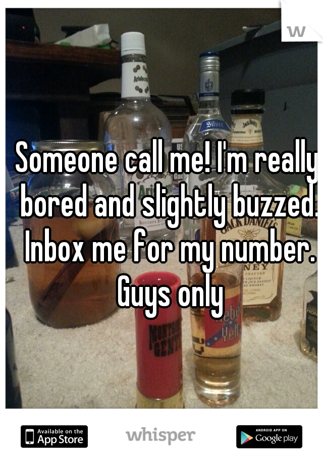 Someone call me! I'm really bored and slightly buzzed. Inbox me for my number. Guys only