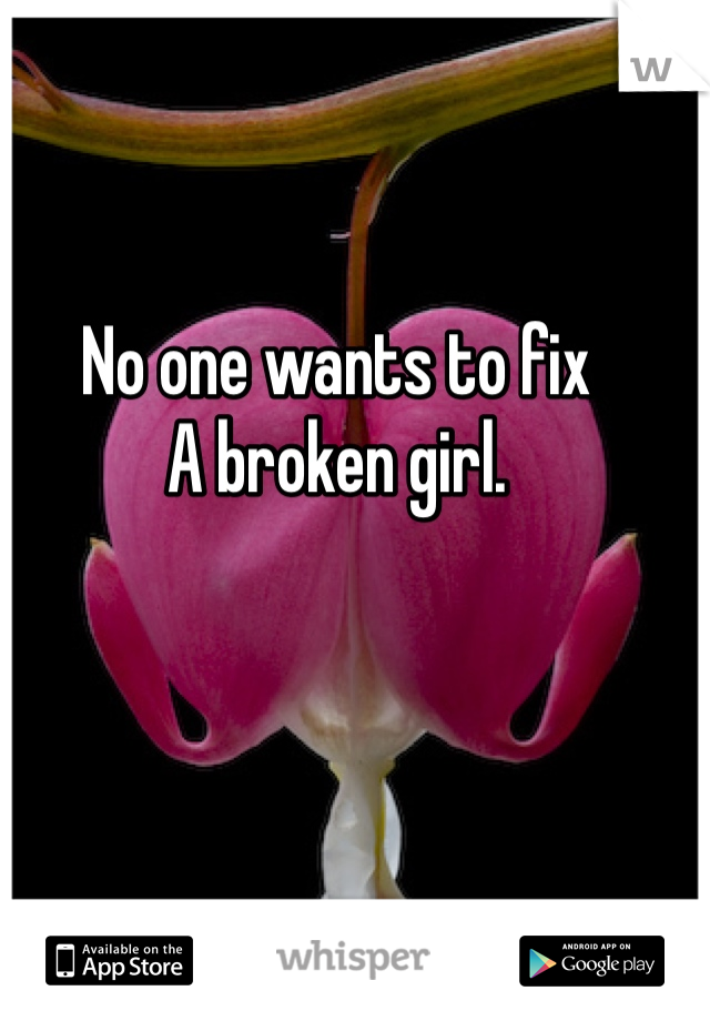 No one wants to fix
A broken girl. 