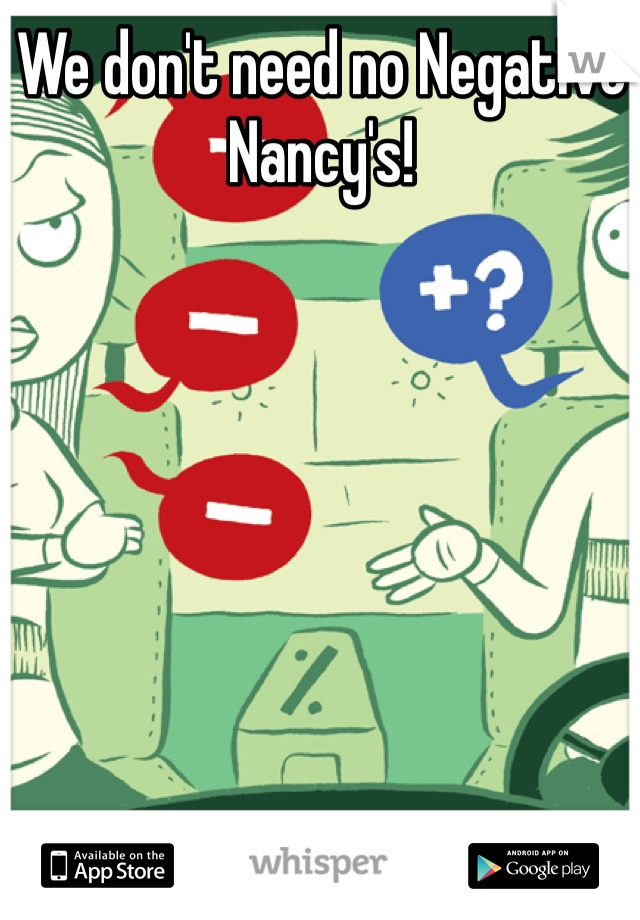 We don't need no Negative Nancy's!
