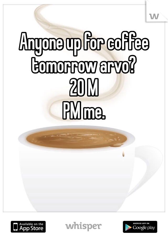 Anyone up for coffee tomorrow arvo?
20 M
PM me. 