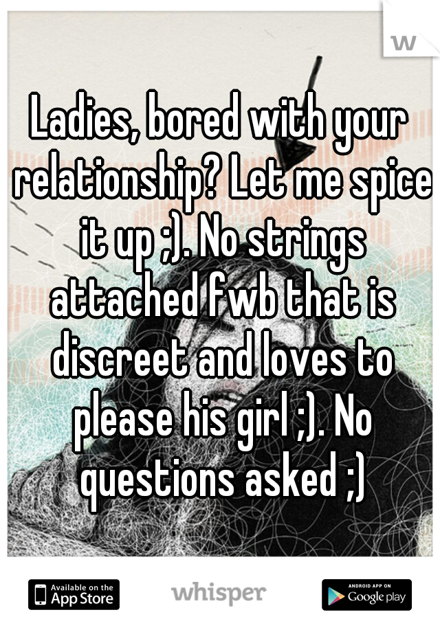 Ladies, bored with your relationship? Let me spice it up ;). No strings attached fwb that is discreet and loves to please his girl ;). No questions asked ;)