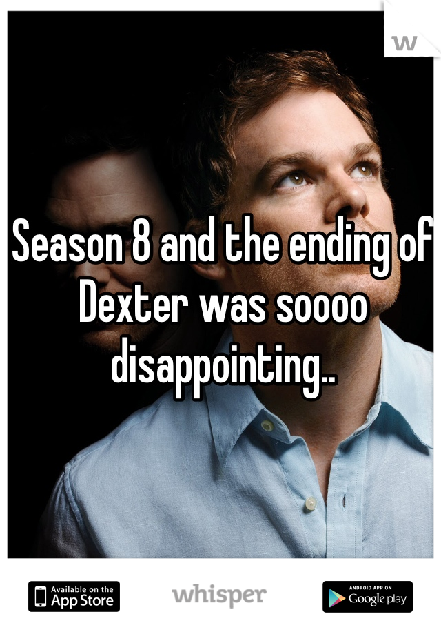 Season 8 and the ending of Dexter was soooo disappointing.. 