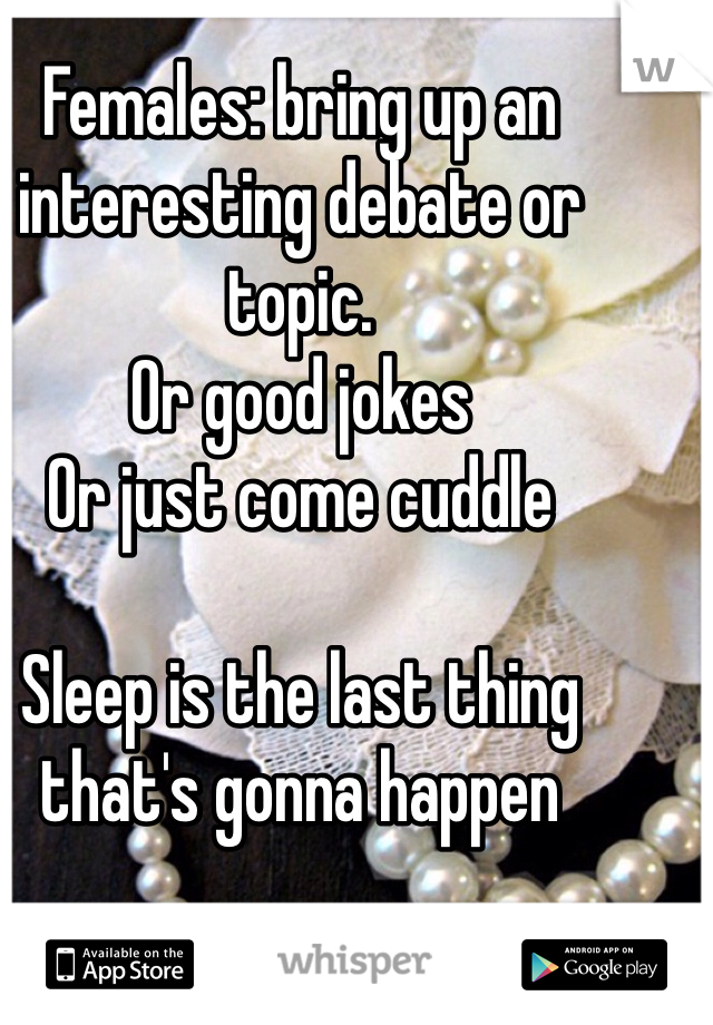 Females: bring up an interesting debate or topic. 
Or good jokes
Or just come cuddle 

Sleep is the last thing that's gonna happen