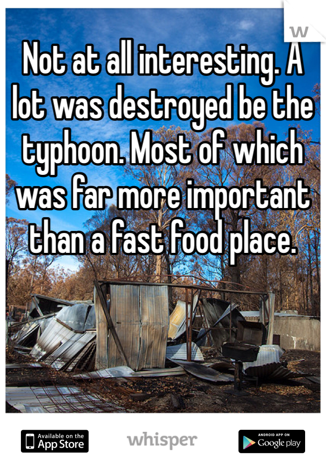 Not at all interesting. A lot was destroyed be the typhoon. Most of which was far more important than a fast food place.