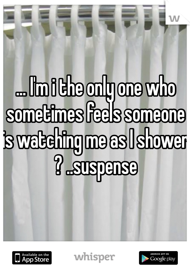 ... I'm i the only one who sometimes feels someone is watching me as I shower ? ..suspense 