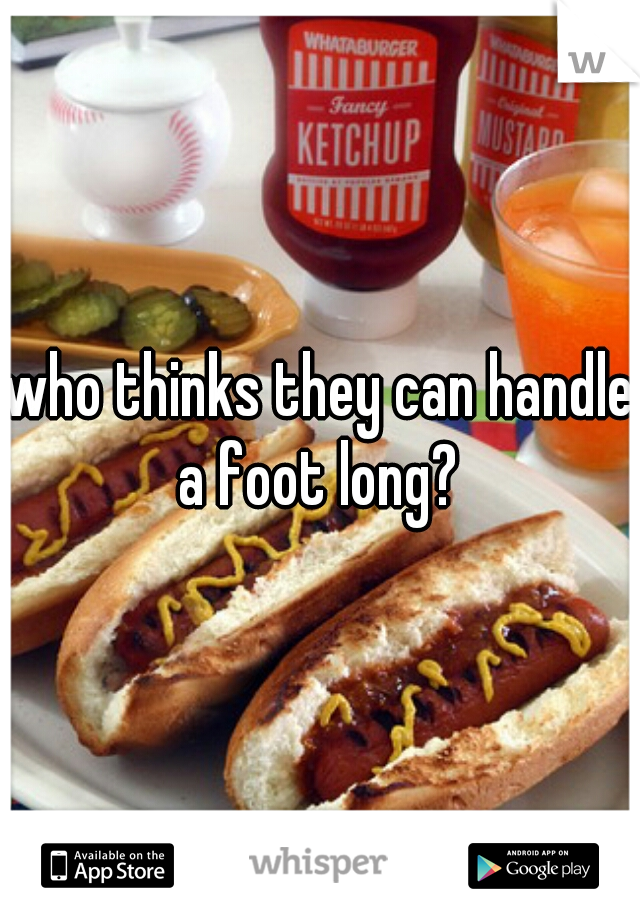 who thinks they can handle a foot long? 