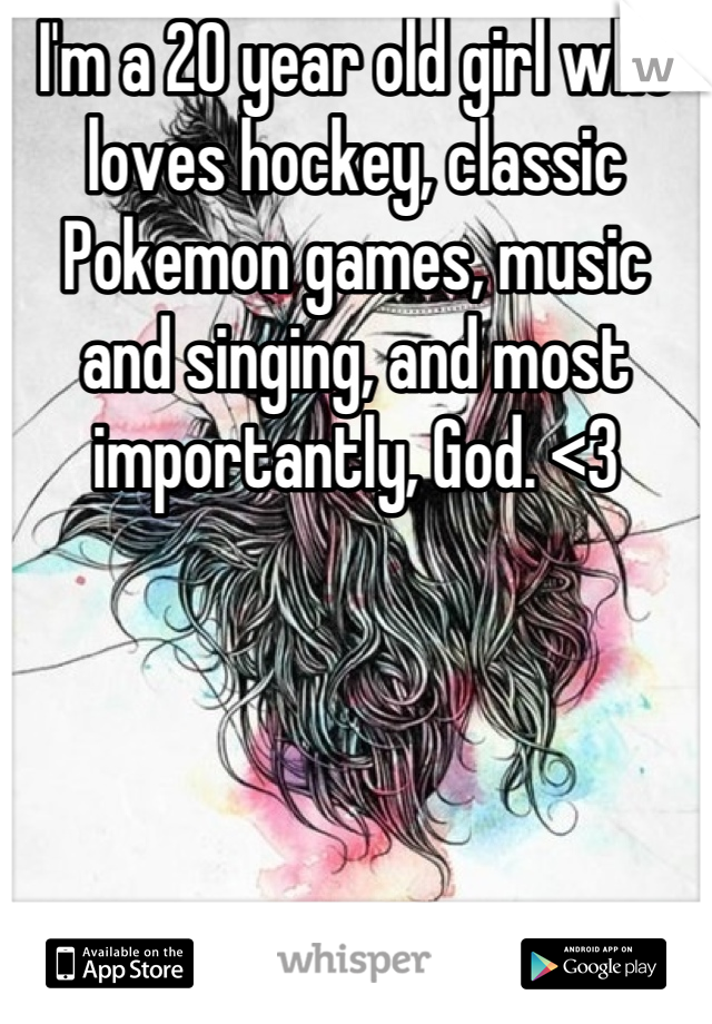 I'm a 20 year old girl who loves hockey, classic Pokemon games, music and singing, and most importantly, God. <3