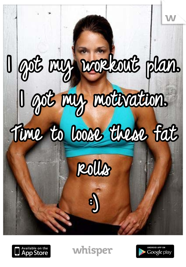 I got my workout plan. 
I got my motivation. 
Time to loose these fat rolls
:)