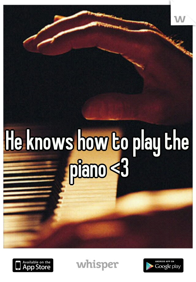 He knows how to play the piano <3