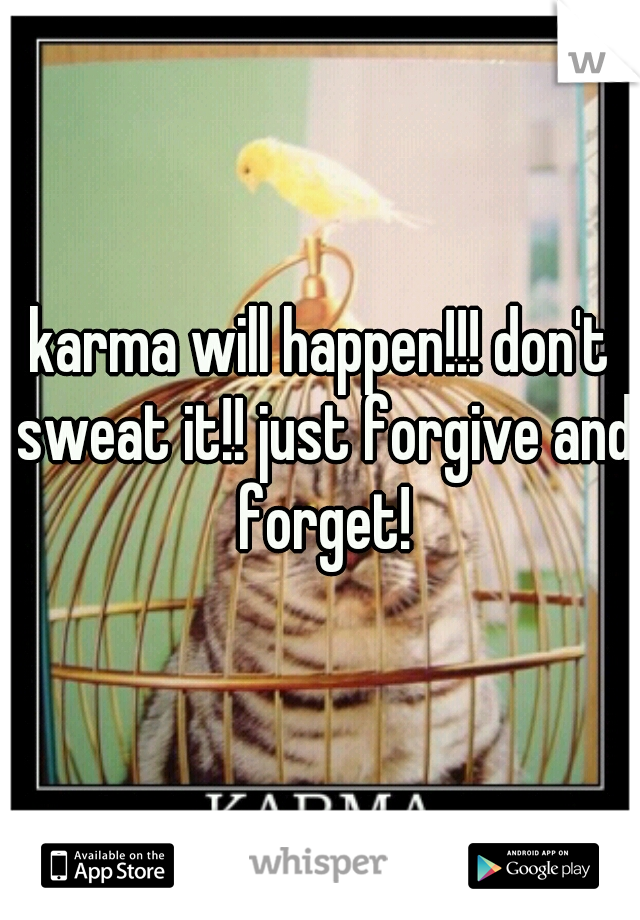 karma will happen!!! don't sweat it!! just forgive and forget!