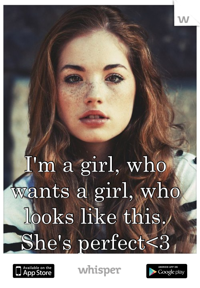 I'm a girl, who wants a girl, who looks like this.
She's perfect<3