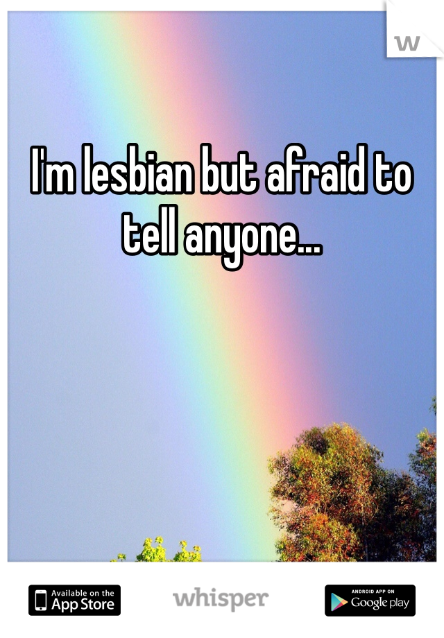 I'm lesbian but afraid to tell anyone...