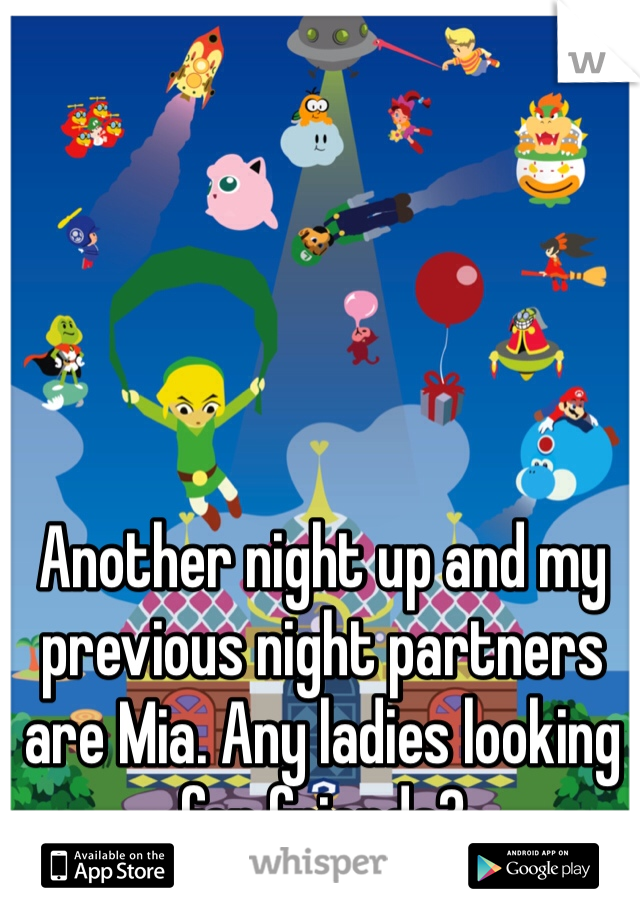 Another night up and my previous night partners are Mia. Any ladies looking for friends?