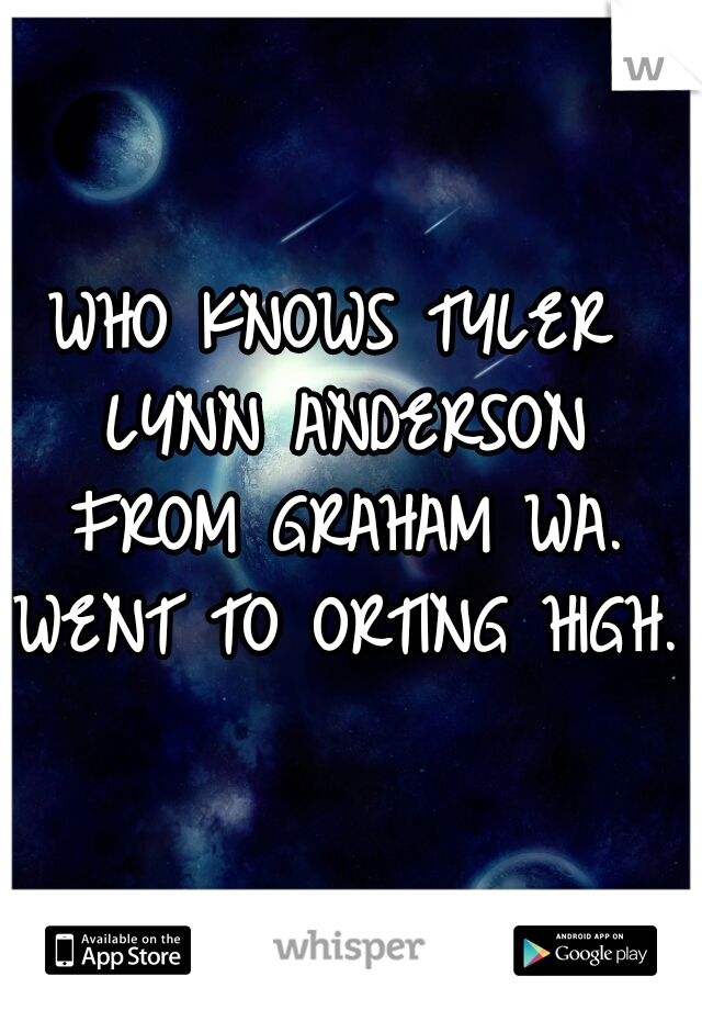 WHO KNOWS TYLER LYNN ANDERSON FROM GRAHAM WA. WENT TO ORTING HIGH.