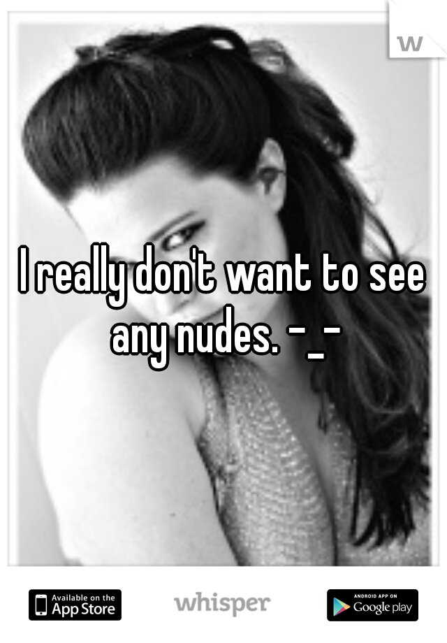 I really don't want to see any nudes. -_-