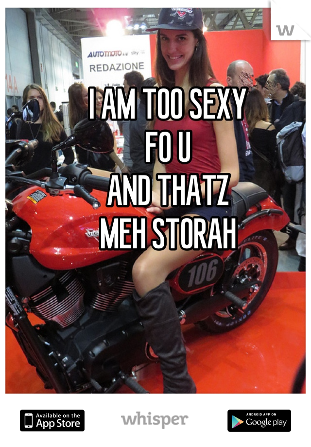 I AM TOO SEXY
FO U
AND THATZ 
MEH STORAH