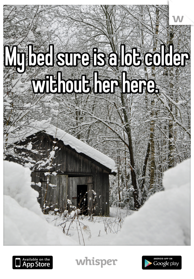 My bed sure is a lot colder without her here. 