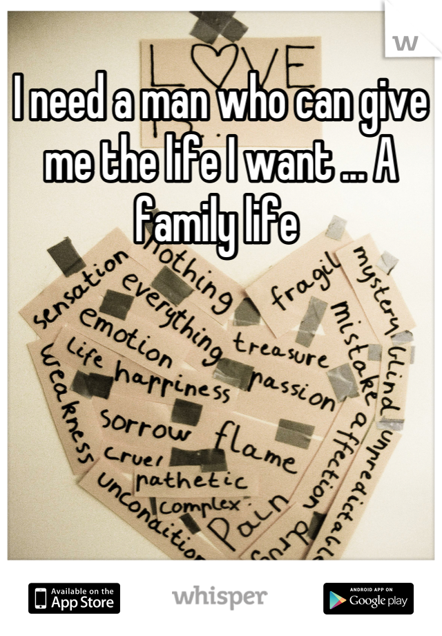 I need a man who can give me the life I want ... A family life 