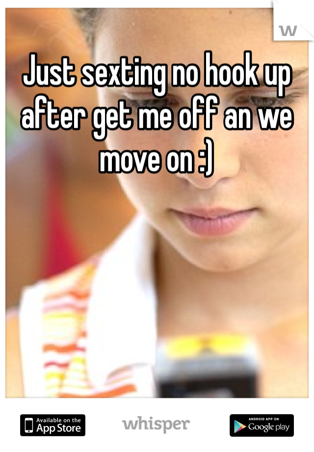 Just sexting no hook up after get me off an we move on :)