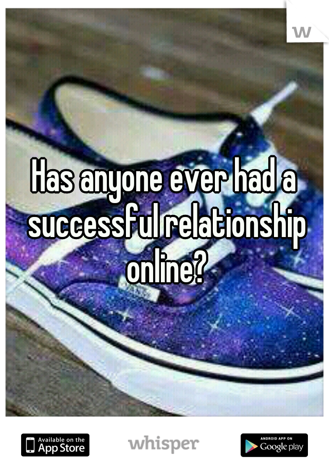 Has anyone ever had a successful relationship online?