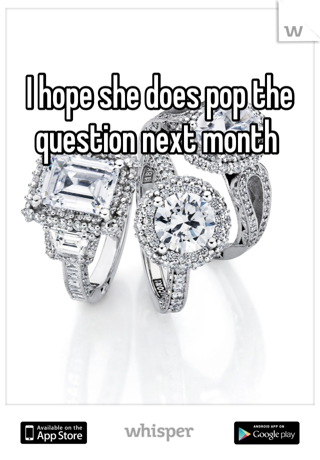 I hope she does pop the question next month 