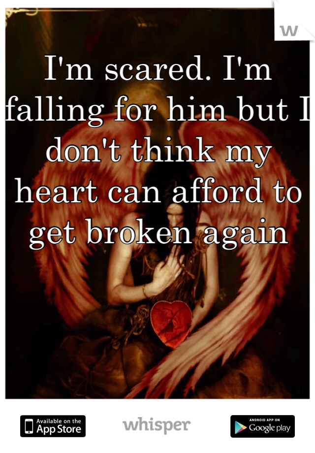 I'm scared. I'm falling for him but I don't think my heart can afford to get broken again 