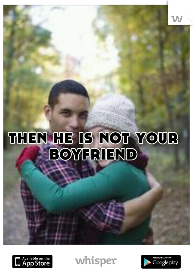 then he is not your boyfriend 