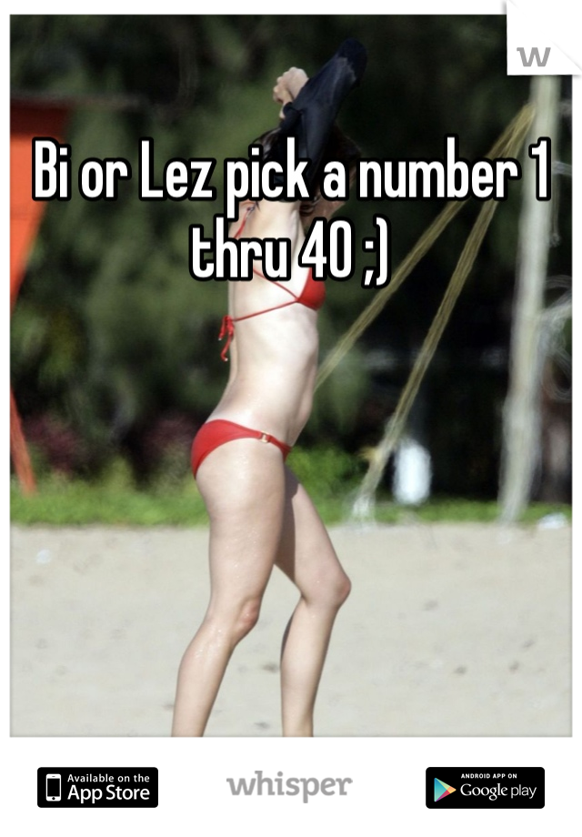 Bi or Lez pick a number 1 thru 40 ;)