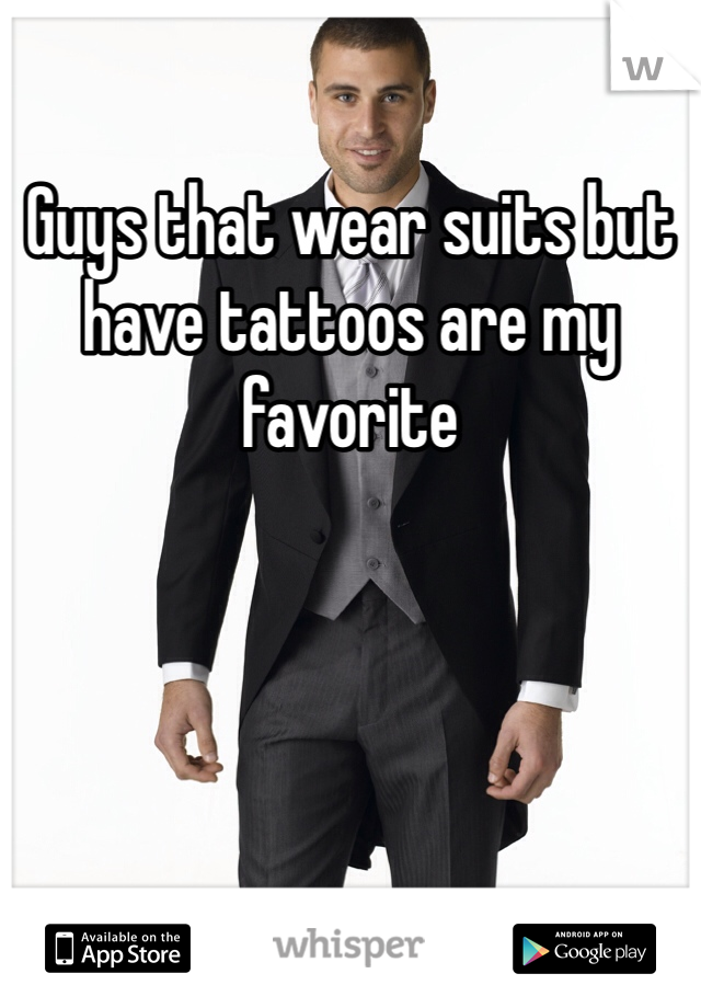 Guys that wear suits but have tattoos are my favorite  