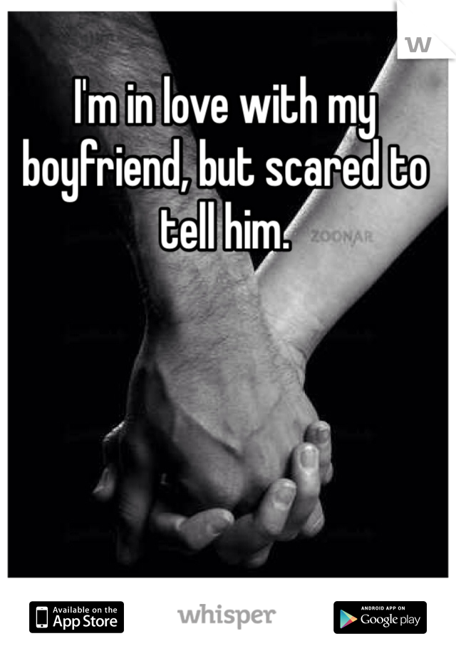 I'm in love with my boyfriend, but scared to tell him.
