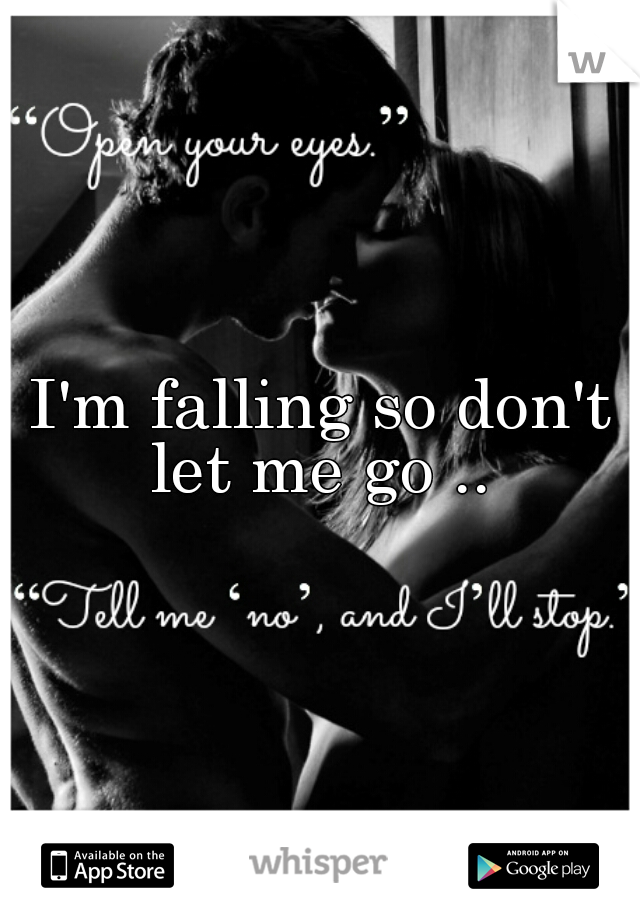 I'm falling so don't let me go .. 