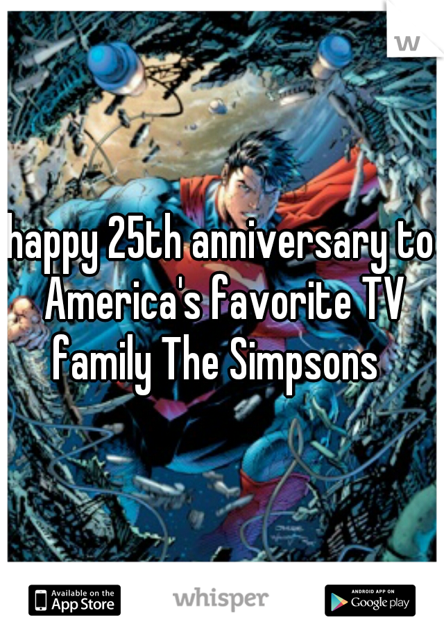 happy 25th anniversary to America's favorite TV family The Simpsons  