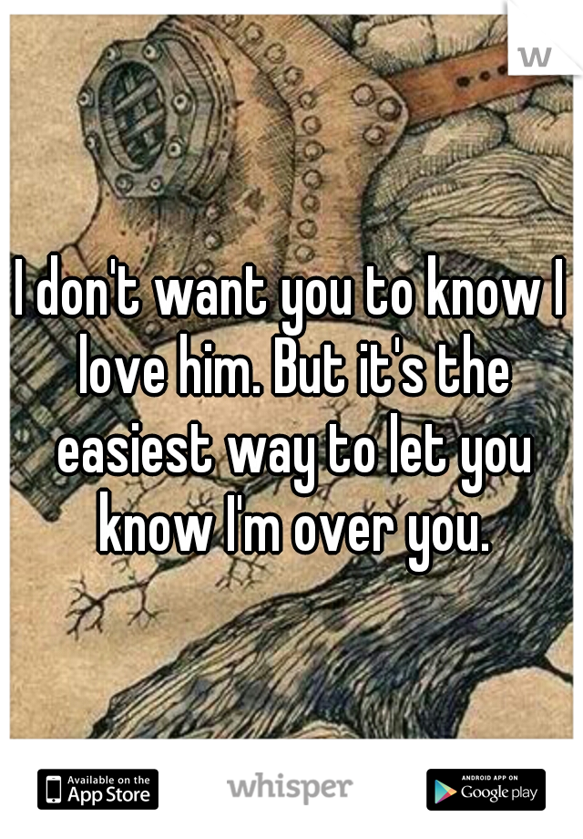 I don't want you to know I love him. But it's the easiest way to let you know I'm over you.