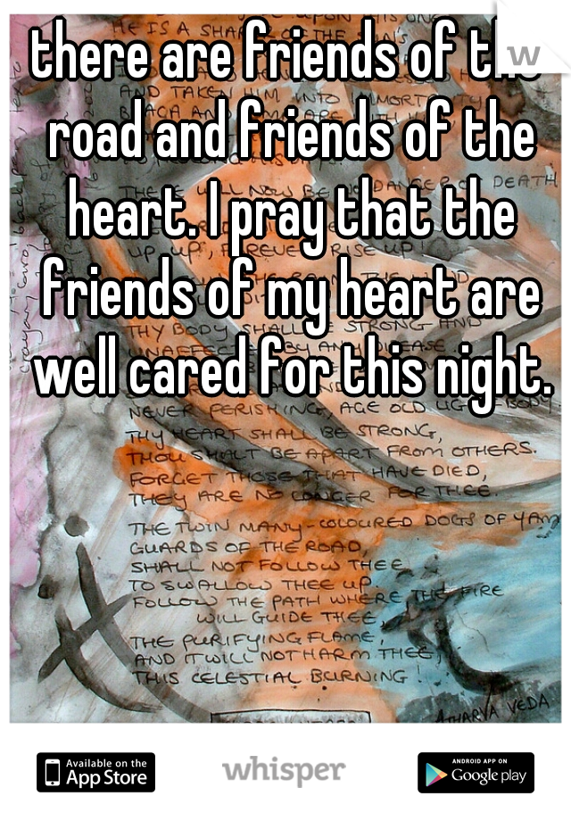 there are friends of the road and friends of the heart. I pray that the friends of my heart are well cared for this night.