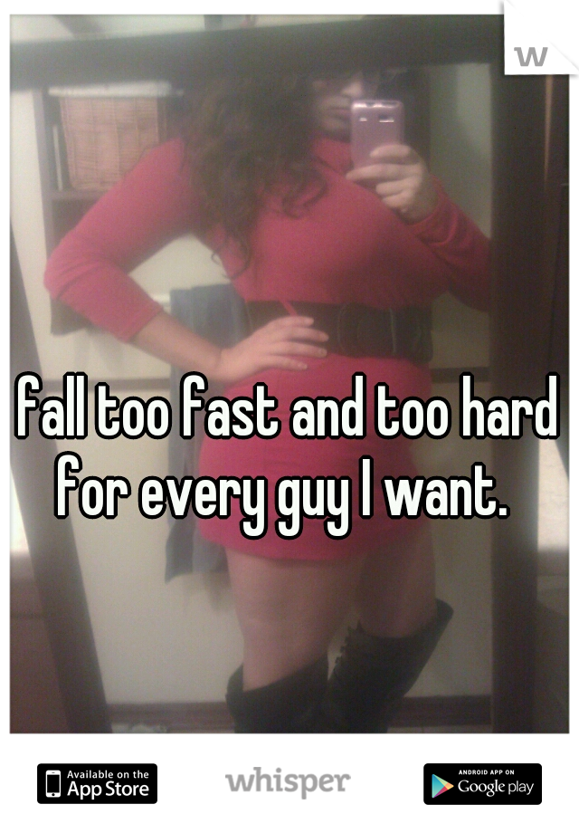 I fall too fast and too hard for every guy I want.