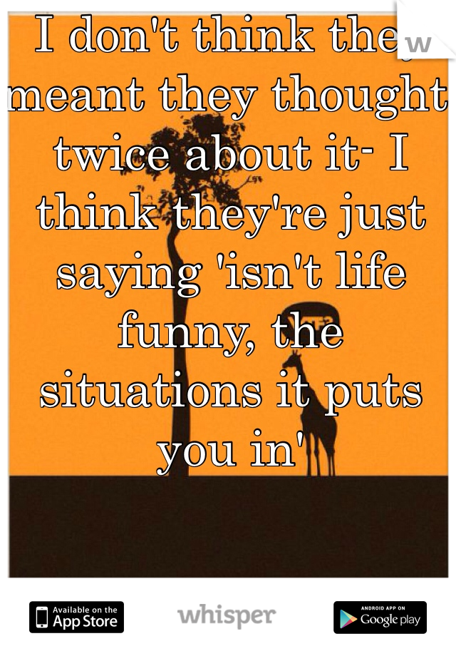 I don't think they meant they thought twice about it- I think they're just saying 'isn't life funny, the situations it puts you in'