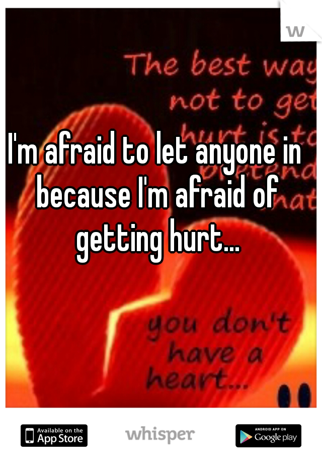 I'm afraid to let anyone in because I'm afraid of getting hurt...